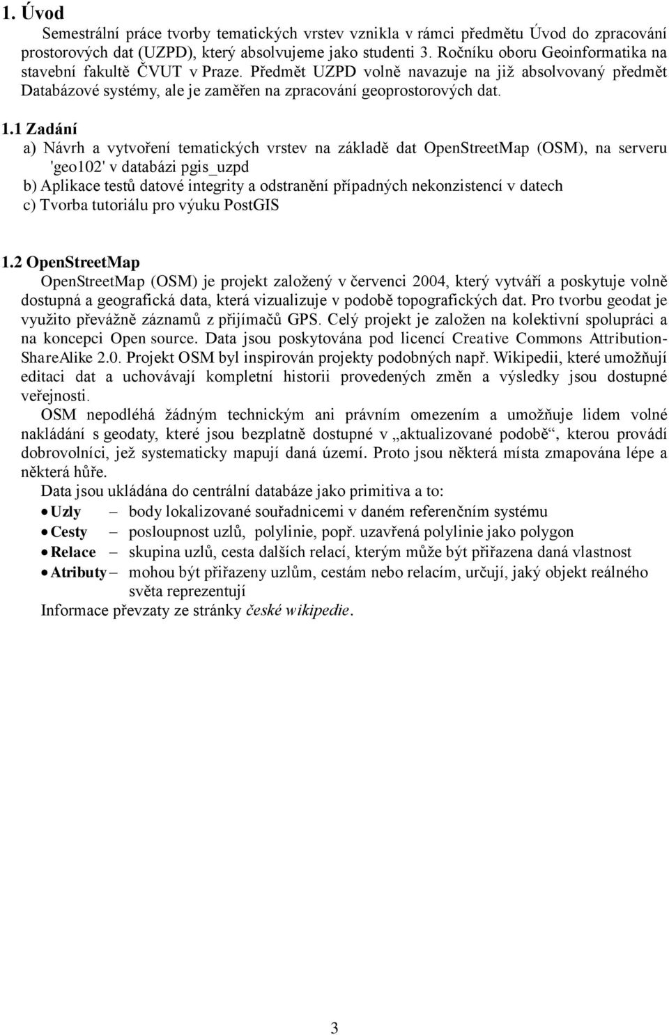 1 Zadání a) Návrh a vytvoření tematických vrstev na základě dat OpenStreetMap (OSM), na serveru 'geo102' v databázi pgis_uzpd b) Aplikace testů datové integrity a odstranění případných nekonzistencí