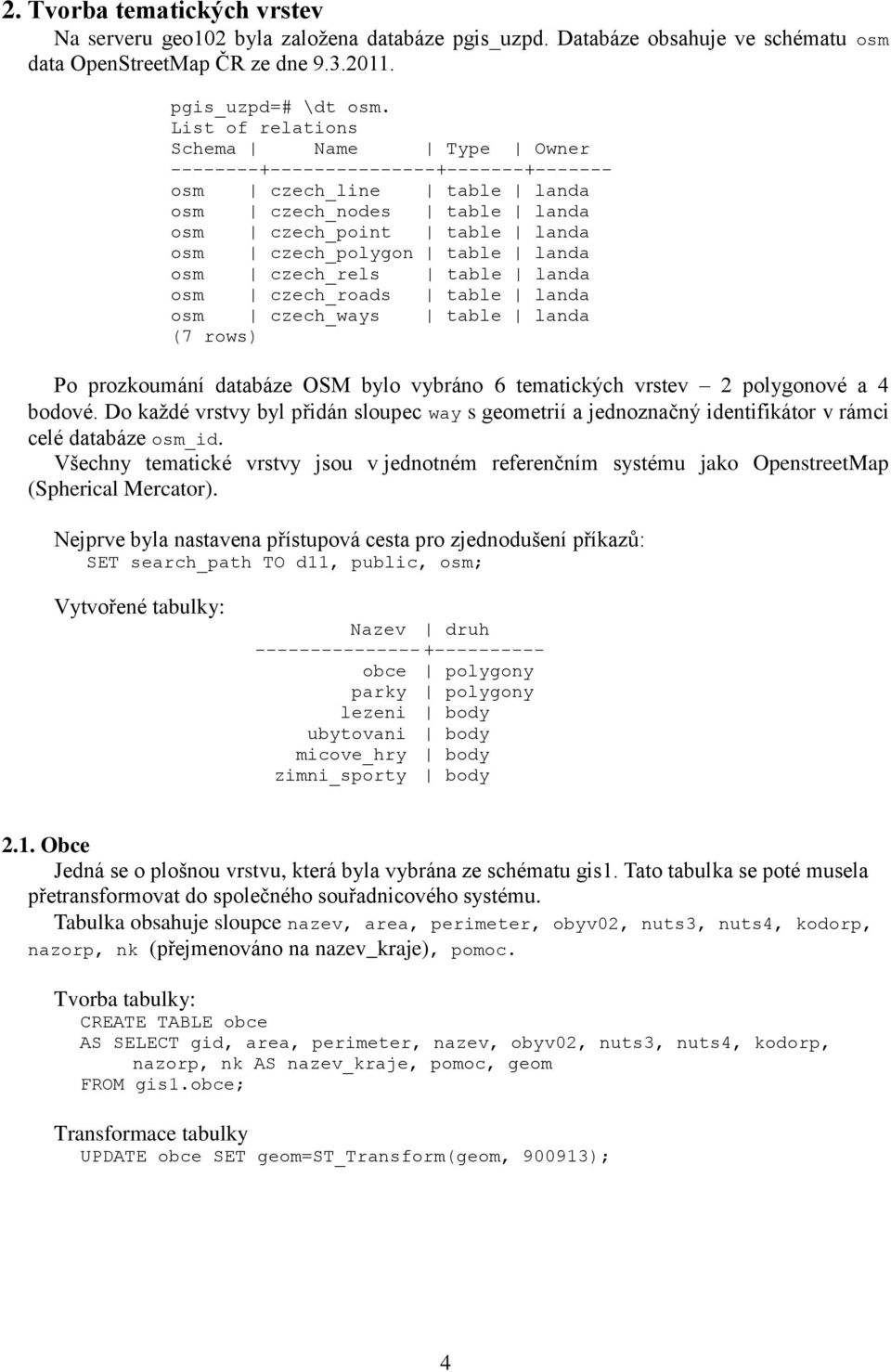 table landa osm czech_roads table landa osm czech_ways table landa (7 rows) Po prozkoumání databáze OSM bylo vybráno 6 tematických vrstev 2 polygonové a 4 bodové.