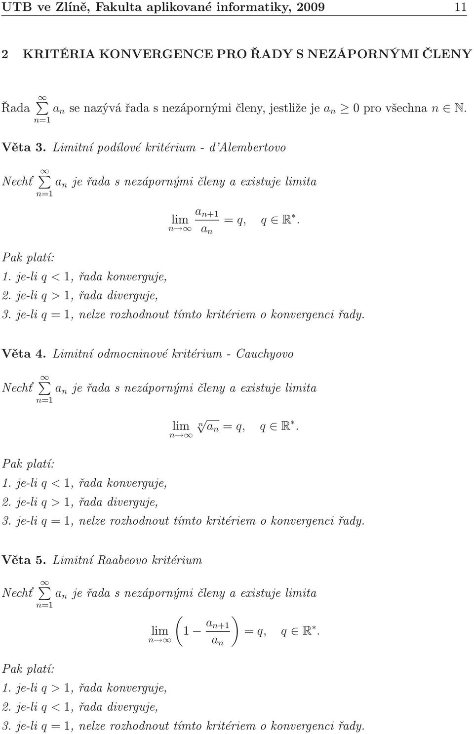 Věta 4. Limití odmociové kritérium- Cauchyovo Nechť a jeřadasezáporýmičleyaexistujelimita lim a q, q R. Pak platí:.je-li q <,řadakoverguje,.je-li q >,řadadiverguje,.