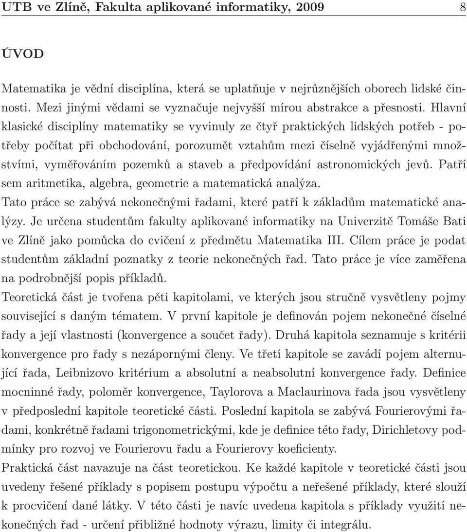 Hlaví klasické disciplíy matematiky se vyviuly ze čtyř praktických lidských potřeb- potřeby počítat při obchodováí, porozumět vztahům mezi číselě vyjádřeými možstvími, vyměřováím pozemků a staveb a