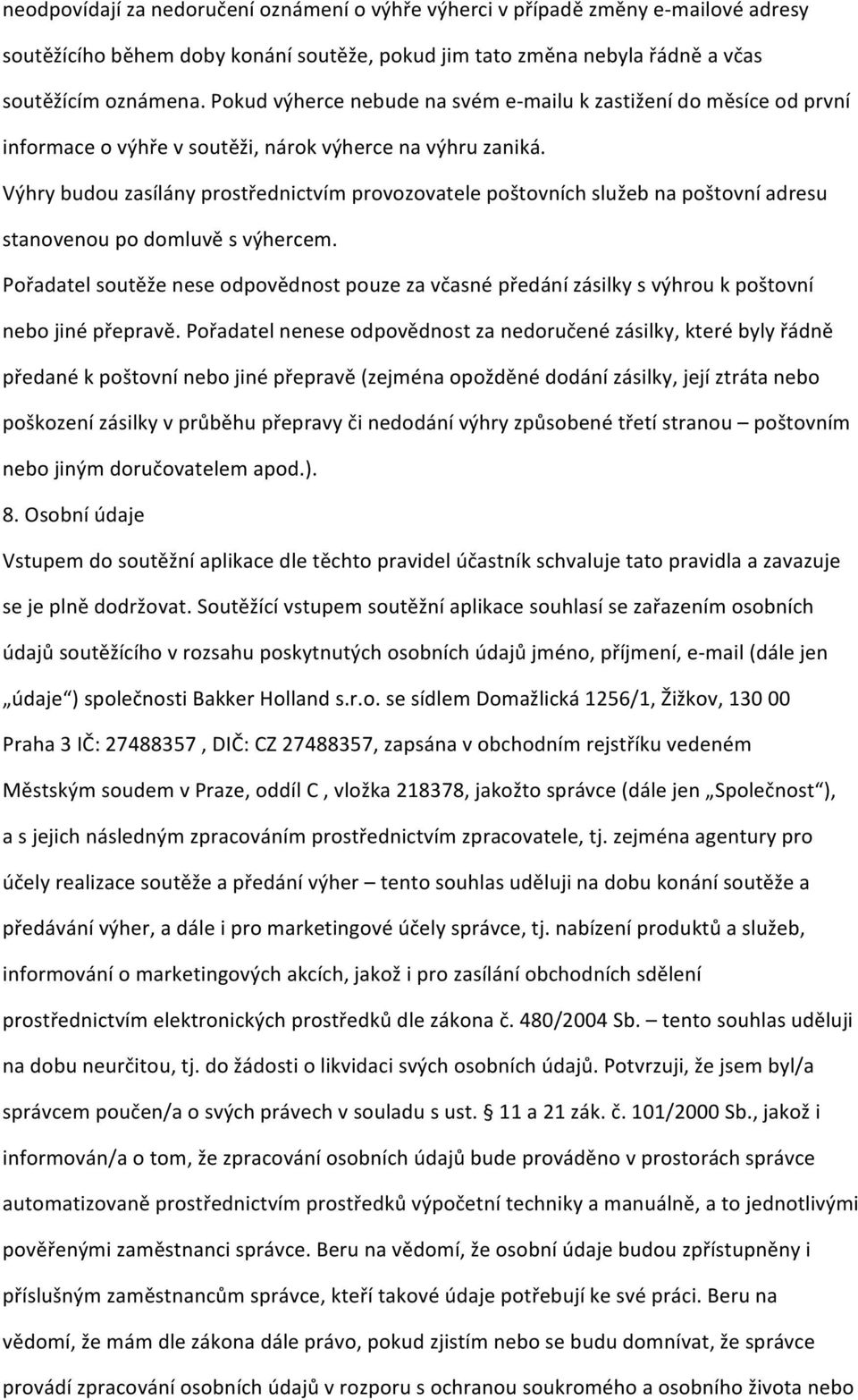 Výhry budou zasílány prostřednictvím provozovatele poštovních služeb na poštovní adresu stanovenou po domluvě s výhercem.