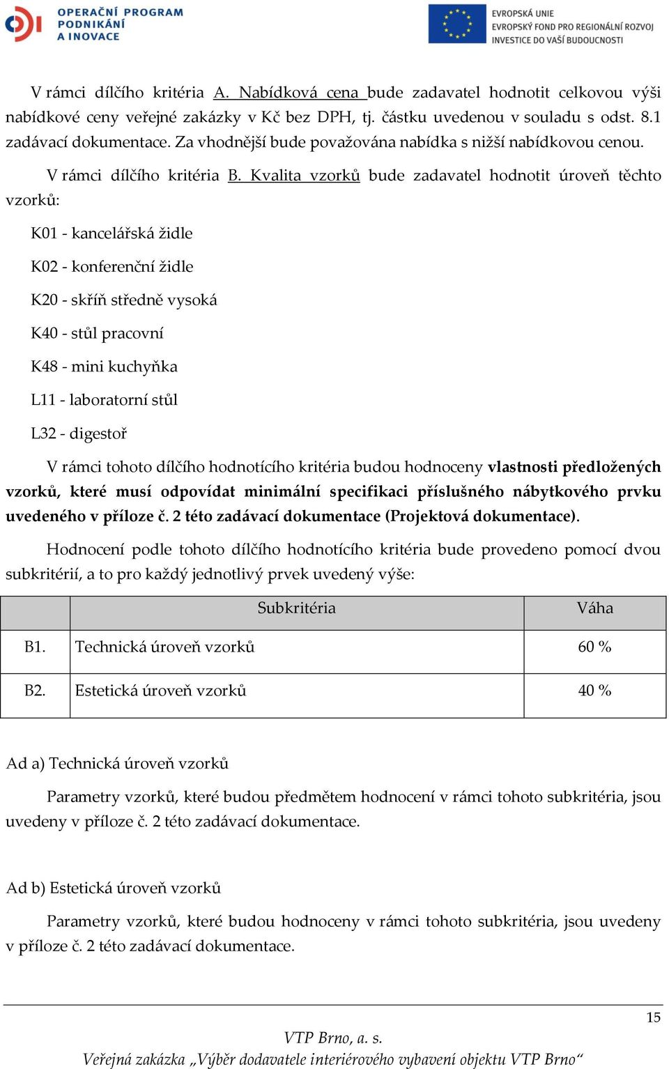 Kvalita vzorků bude zadavatel hodnotit úroveň těchto vzorků: K01 - kancelářská židle K02 - konferenční židle K20 - skříň středně vysoká K40 - stůl pracovní K48 - mini kuchyňka L11 - laboratorní stůl