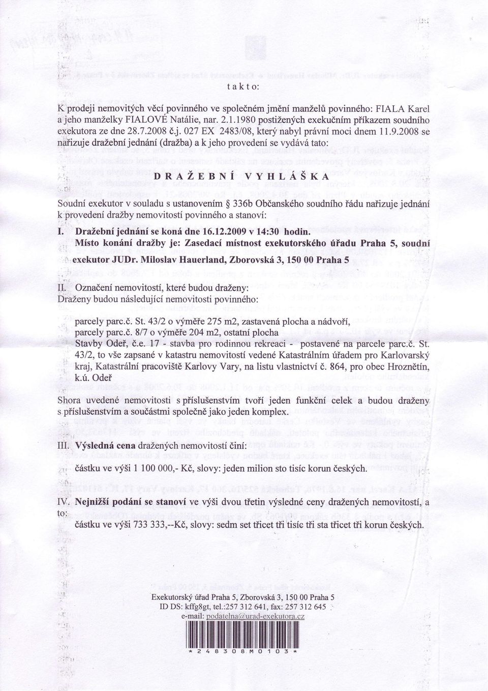 2008 se naìizuje drazebníjednaní (drazba) a kjeho provedení se vydóvó tato: j DRAZSSNÍ VYHrÀSxa Soudní exekutor v souladu s ustanovením $ 336b Obèanského soudního Íódu naiizuje jedniíní k provedení