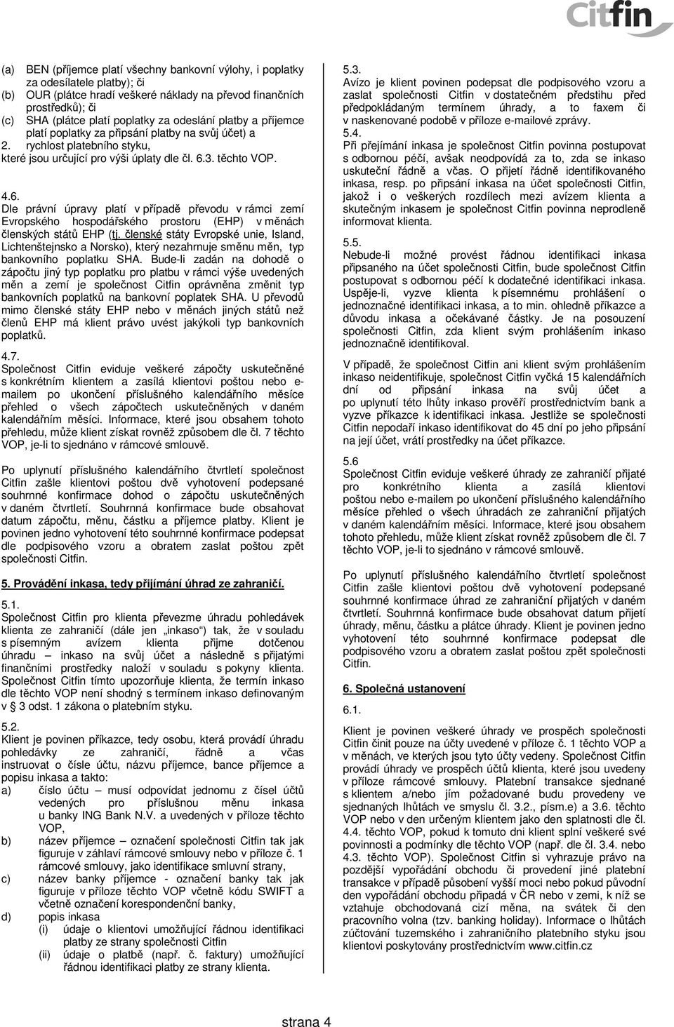3. těchto VOP. 4.6. Dle právní úpravy platí v případě převodu v rámci zemí Evropského hospodářského prostoru (EHP) v měnách členských států EHP (tj.