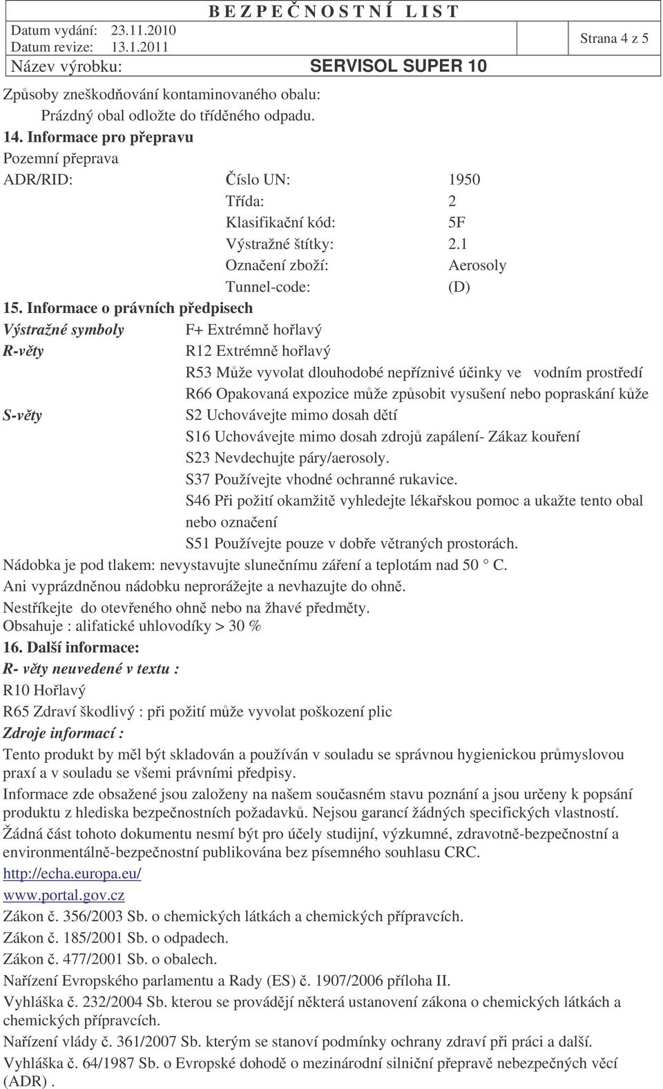 Informace o právních pedpisech Výstražné symboly F+ Extrémn holavý R-vty R12 Extrémn holavý R53 Mže vyvolat dlouhodobé nepíznivé úinky ve vodním prostedí R66 Opakovaná expozice mže zpsobit vysušení