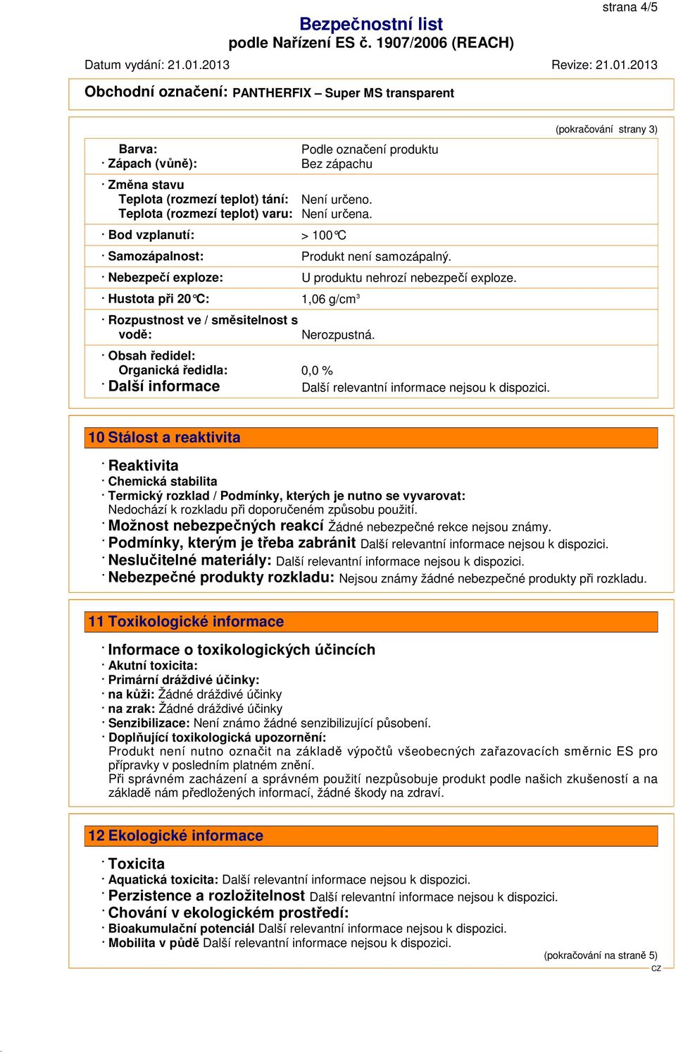 (pokračování strany 3) Hustota při 20 C: 1,06 g/cm 3 Rozpustnost ve / směsitelnost s vodě: Nerozpustná.