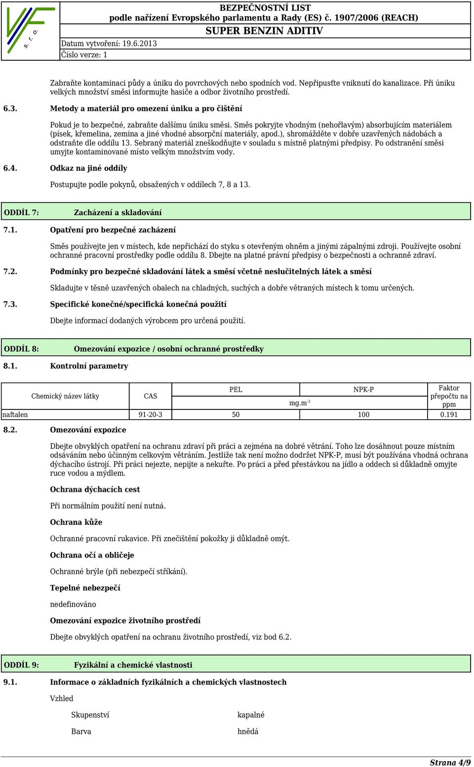 Směs pokryjte vhodným (nehořlavým) absorbujícím materiálem (písek, křemelina, zemina a jiné vhodné absorpční materiály, apod.), shromážděte v dobře uzavřených nádobách a odstraňte dle oddílu 13.