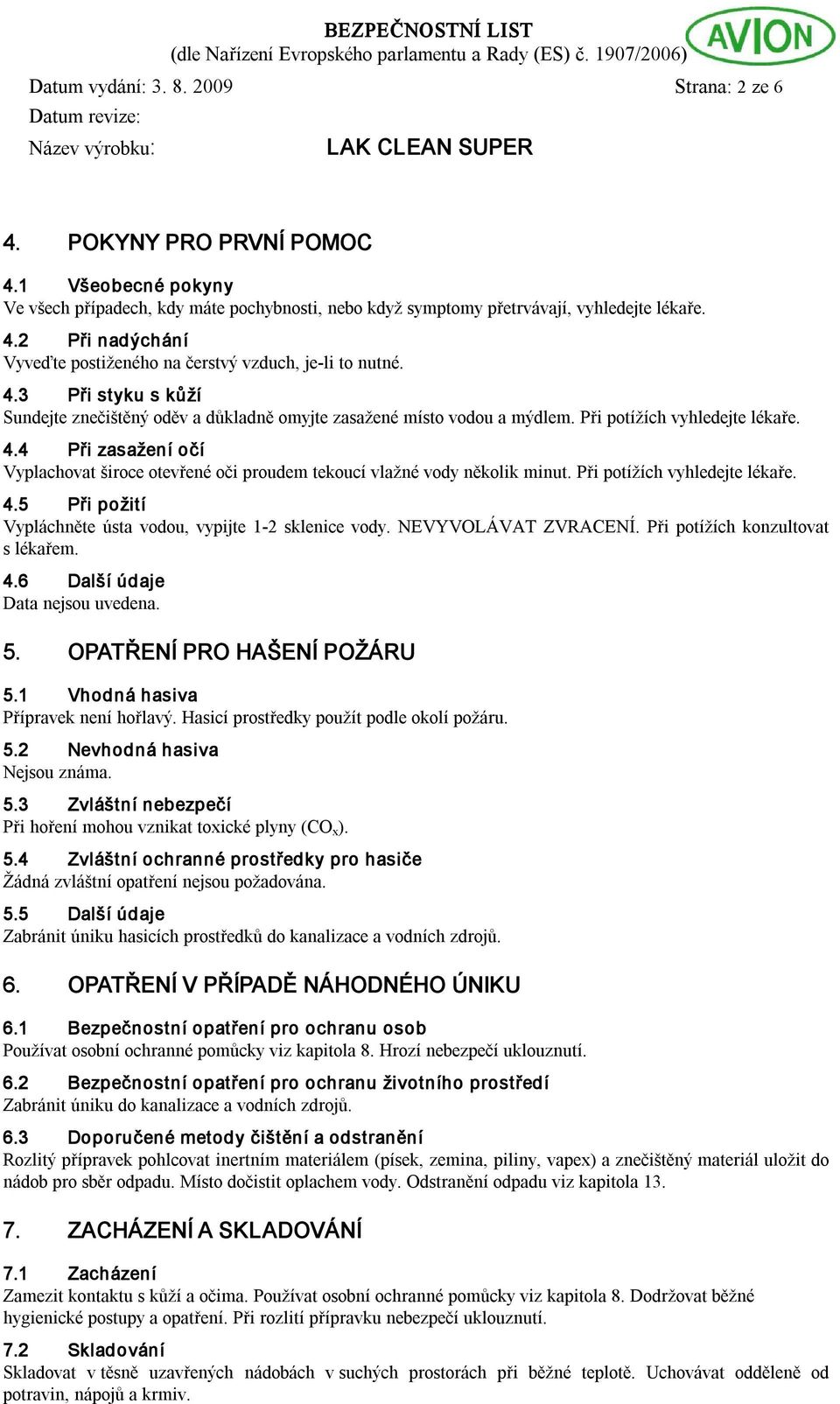 4 Při zasažení očí Vyplachovat široce otevřené oči proudem tekoucí vlažné vody několik minut. Při potížích vyhledejte lékaře. 4.5 Při požití Vypláchněte ústa vodou, vypijte 1 2 sklenice vody.