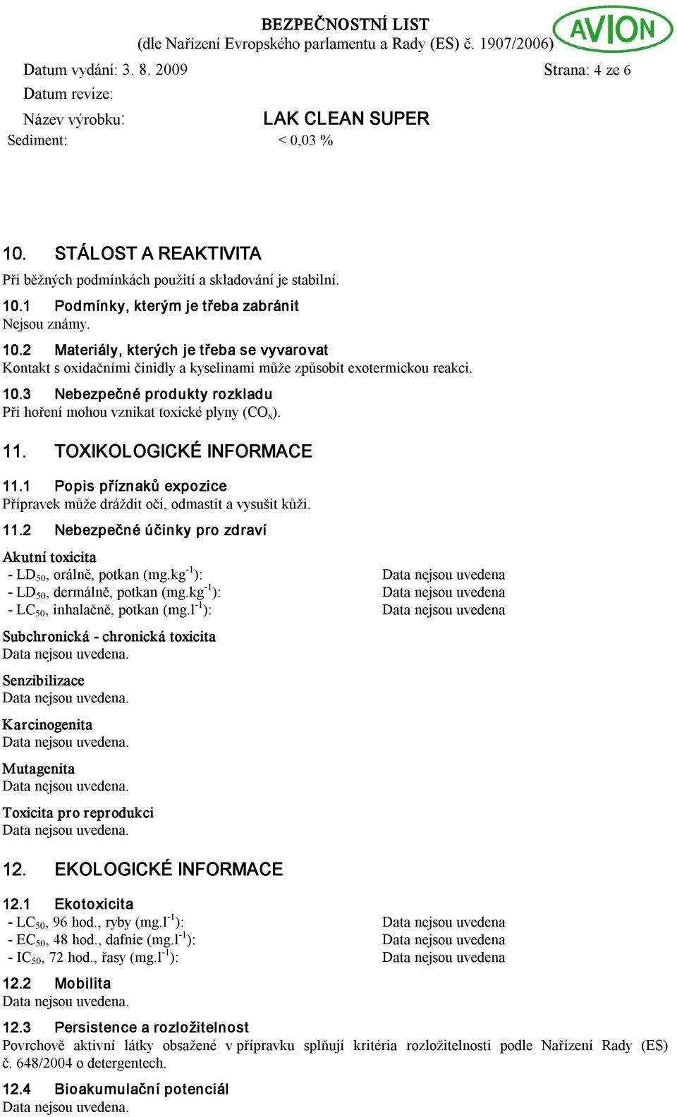 kg 1 ): LD 50, dermálně, potkan (mg.kg 1 ): LC 50, inhalačně, potkan (mg.l 1 ): Subchronická chronická toxicita Senzibilizace Karcinogenita Mutagenita Toxicita pro reprodukci 12.