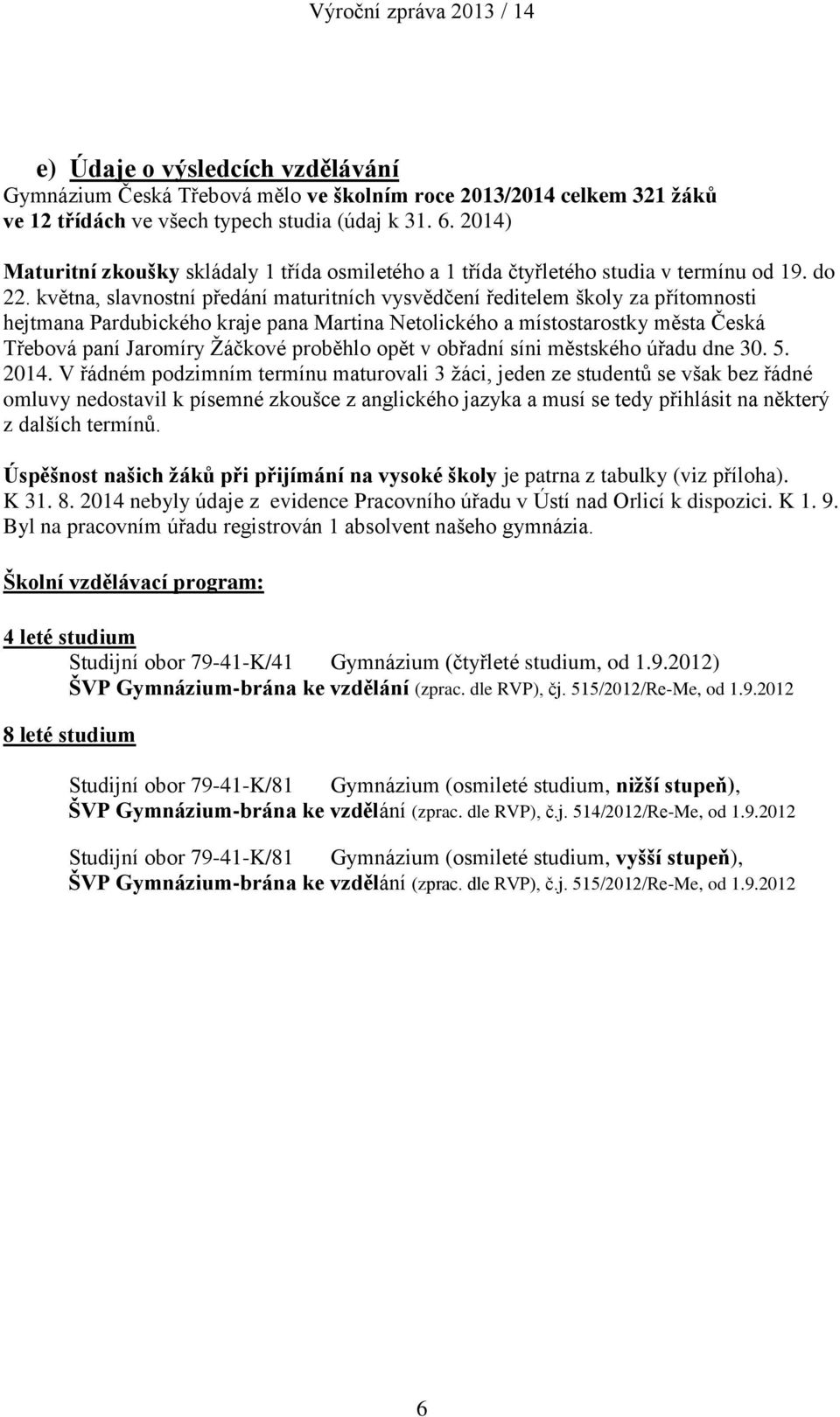 května, slavnostní předání maturitních vysvědčení ředitelem školy za přítomnosti hejtmana Pardubického kraje pana Martina Netolického a místostarostky města Česká Třebová paní Jaromíry Žáčkové
