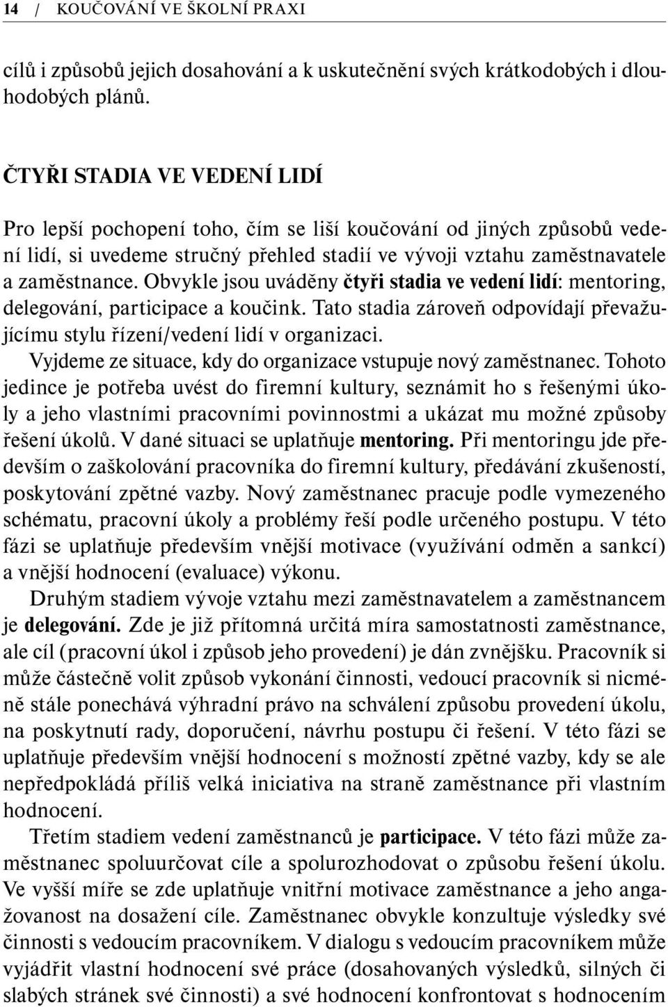Obvykle jsou uváděny čtyři stadia ve vedení lidí: mentoring, delegování, participace a koučink. Tato stadia zároveň odpovídají převažujícímu stylu řízení/vedení lidí v organizaci.