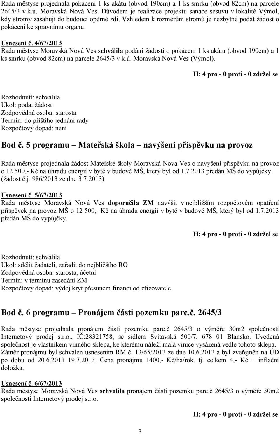 4/67/2013 Rada městyse Moravská Nová Ves schválila podání žádosti o pokácení 1 ks akátu (obvod 190cm) a 1 ks smrku (obvod 82cm) na parcele 2645/3 v k.ú. Moravská Nová Ves (Výmol).