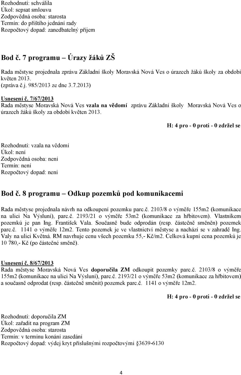 Rozhodnutí: vzala na vědomí Úkol: není Zodpovědná osoba: není Termín: není Bod č. 8 programu Odkup pozemků pod komunikacemi Rada městyse projednala návrh na odkoupení pozemku parc.č. 2103/8 o výměře 155m2 (komunikace na ulici Na Výsluní), parc.