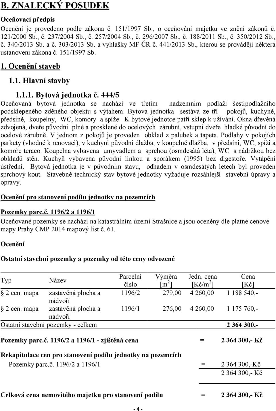 444/5 Oceňovaná bytová jednotka se nachází ve třetím nadzemním podlaží šestipodlažního podsklepeného zděného objektu s výtahem.