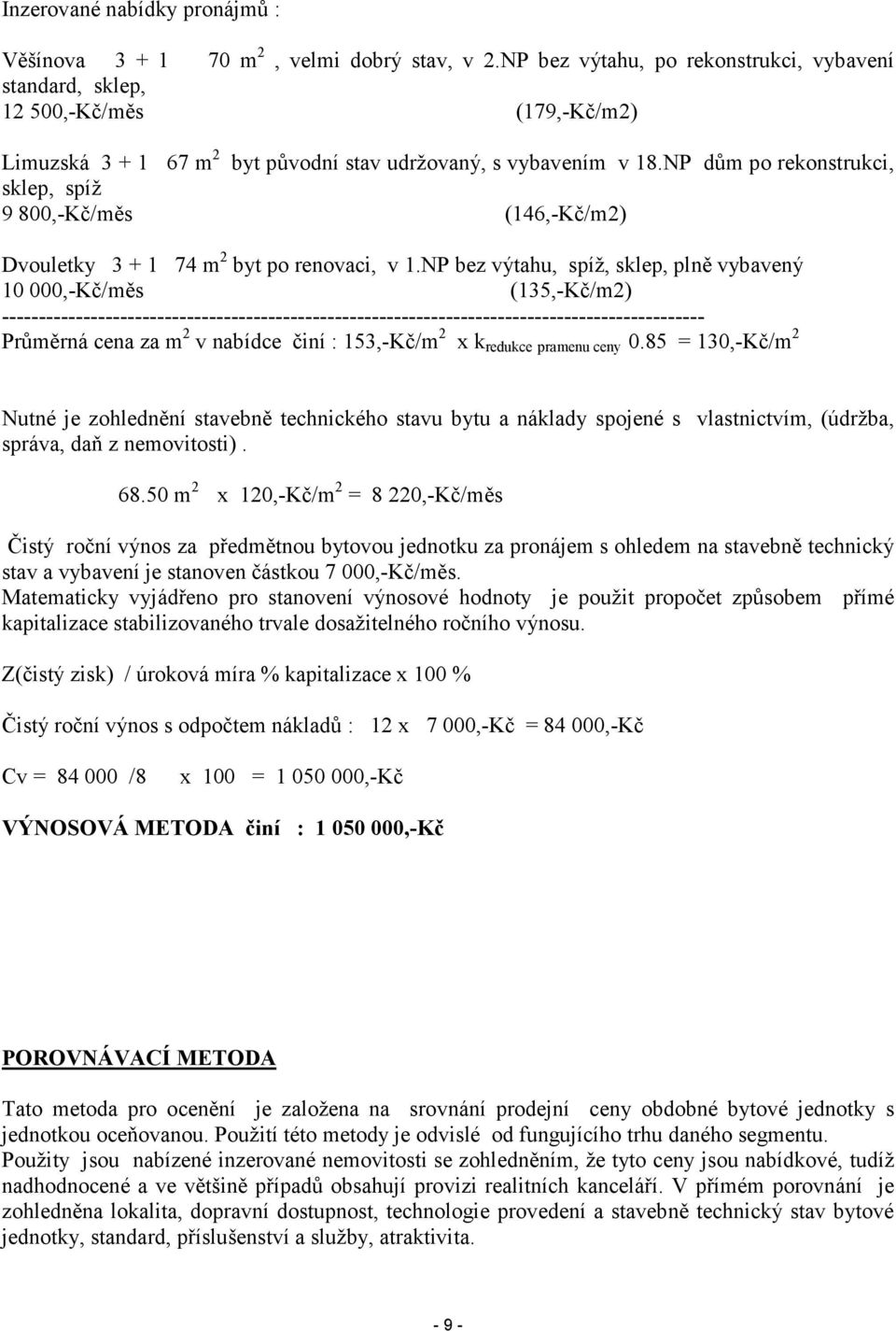 NP dům po rekonstrukci, sklep, spíž 9 800,-Kč/měs (146,-Kč/m2) Dvouletky 3 + 1 74 m 2 byt po renovaci, v 1.