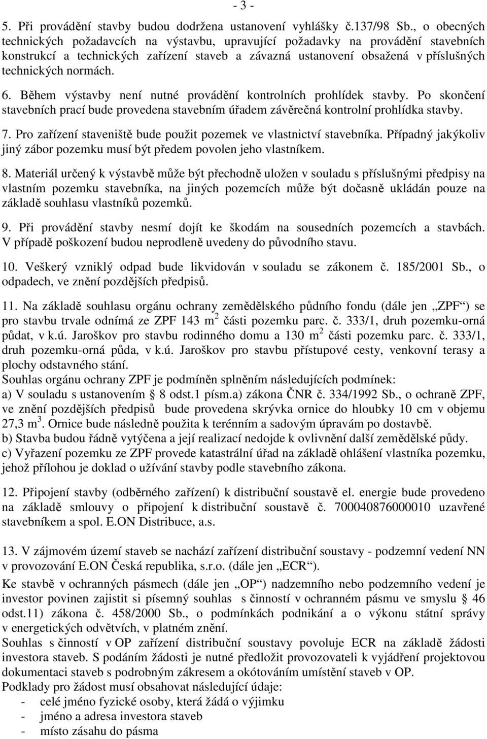 6. Během výstavby není nutné provádění kontrolních prohlídek stavby. Po skončení stavebních prací bude provedena stavebním úřadem závěrečná kontrolní prohlídka stavby. 7.