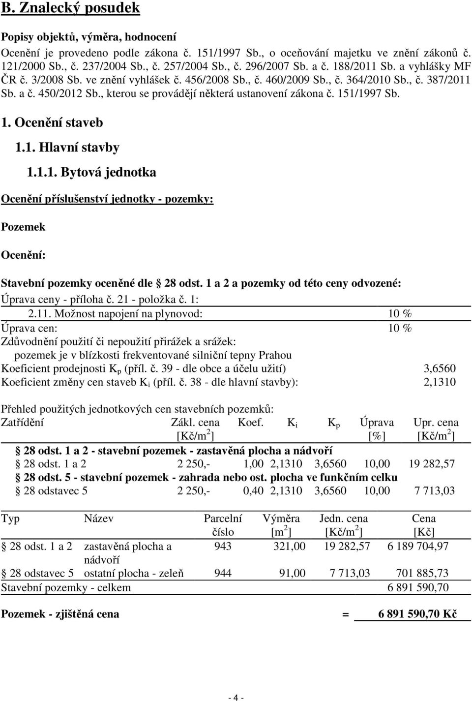 , kterou se provádějí některá ustanovení zákona č. 151/1997 Sb. 1. Ocenění staveb 1.1. Hlavní stavby 1.1.1. Bytová jednotka Ocenění příslušenství jednotky - pozemky: Pozemek Ocenění: Stavební pozemky oceněné dle 28 odst.