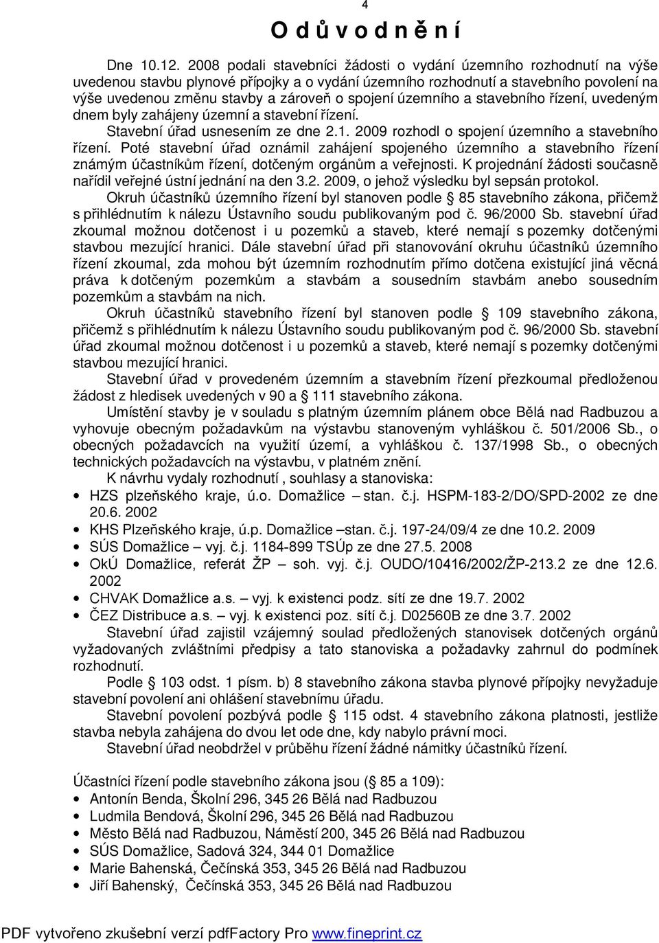 spojení územního a stavebního řízení, uvedeným dnem byly zahájeny územní a stavební řízení. Stavební úřad usnesením ze dne 2.1. 2009 rozhodl o spojení územního a stavebního řízení.