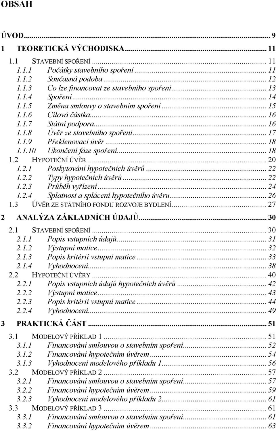 .. 18 1.2 HYPOTEČNÍ ÚVĚR... 20 1.2.1 Poskytování hypotečních úvěrů... 22 1.2.2 Typy hypotečních úvěrů... 22 1.2.3 Průběh vyřízení... 24 1.2.4 Splatnost a splácení hypotečního úvěru... 26 1.