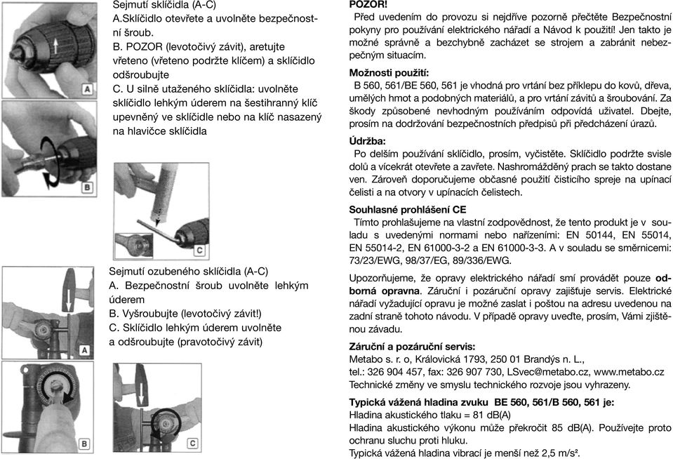 Bezpečnostní šroub uvolněte lehkým úderem B. Vyšroubujte (levotočivý závit!) C. Sklíčidlo lehkým úderem uvolněte a odšroubujte (pravotočivý závit) POZOR!