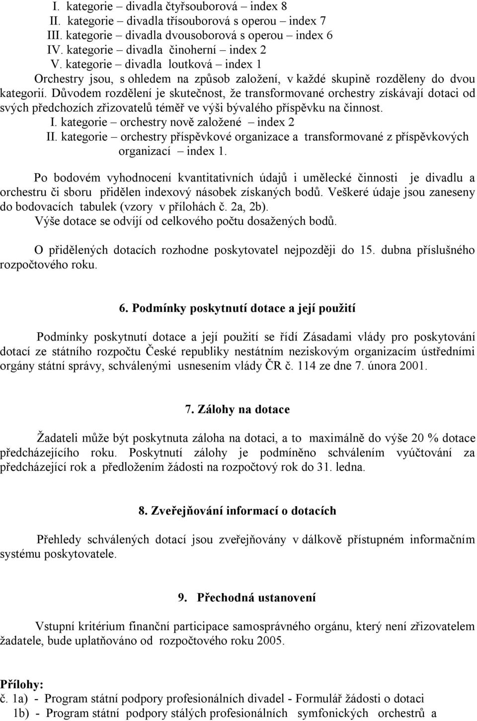 Důvodem rozdělení je skutečnost, že transformované orchestry získávají dotaci od svých předchozích zřizovatelů téměř ve výši bývalého příspěvku na činnost. I.