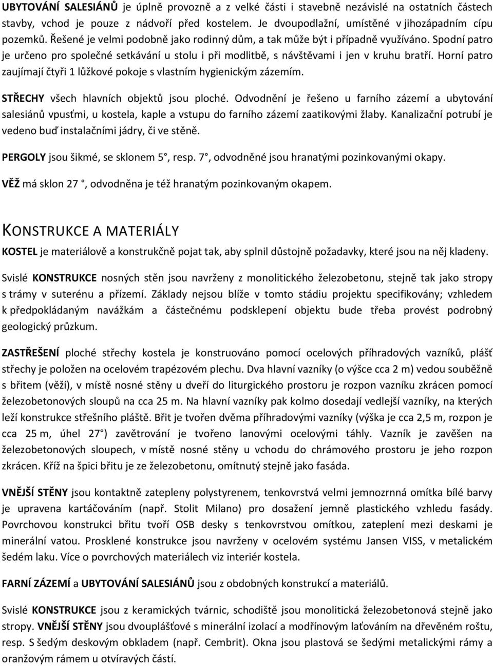 Horní patro zaujímají čtyři 1 lůžkové pokoje s vlastním hygienickým zázemím. STŘECHY všech hlavních objektů jsou ploché.