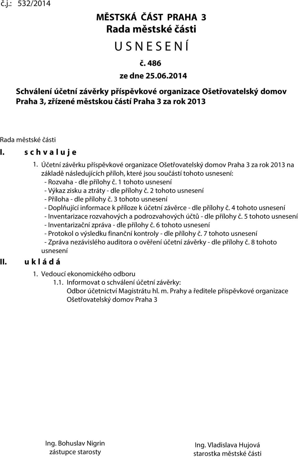 Účetní závěrku příspěvkové organizace Ošetřovatelský domov Praha 3 za rok 2013 na základě následujících příloh, které jsou součástí tohoto usnesení: - Rozvaha - dle přílohy č.