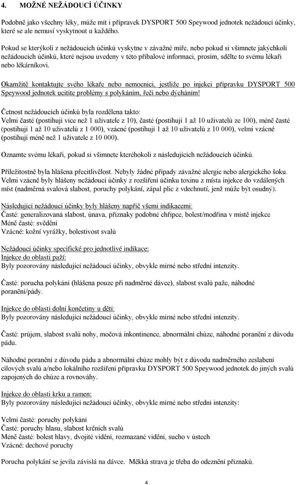 nebo lékárníkovi. Okamžitě kontaktujte svého lékaře nebo nemocnici, jestliže po injekci přípravku DYSPORT 500 Speywood jednotek ucítíte problémy s polykáním, řečí nebo dýcháním!