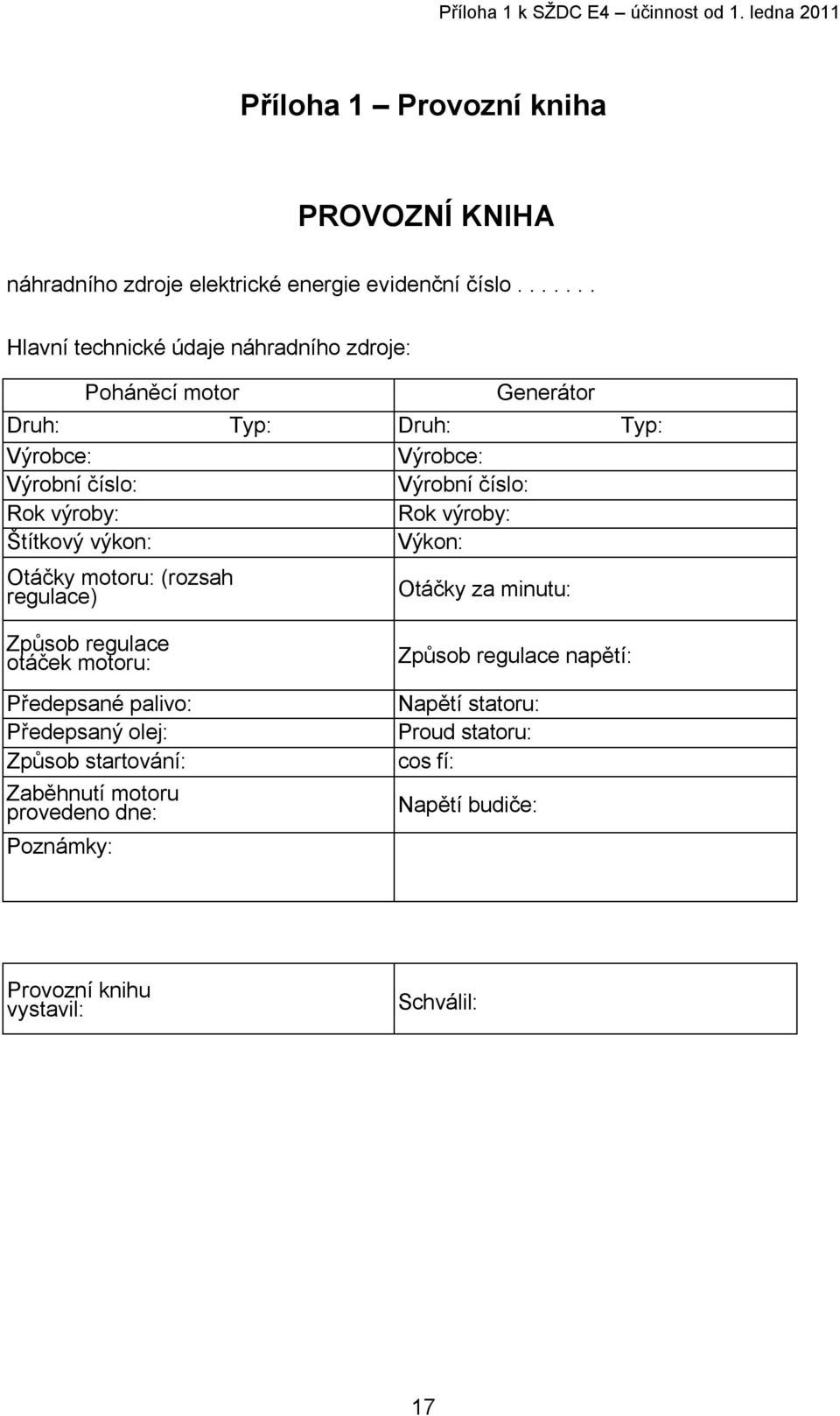 Rok výroby: Štítkový výkon: Výkon: Otáčky motoru: (rozsah regulace) Otáčky za minutu: Způsob regulace otáček motoru: Předepsané palivo: Předepsaný olej: