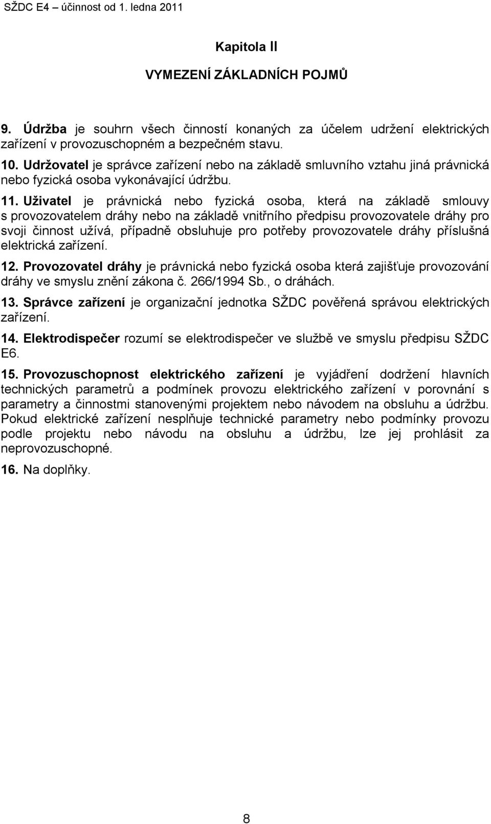 Uživatel je právnická nebo fyzická osoba, která na základě smlouvy s provozovatelem dráhy nebo na základě vnitřního předpisu provozovatele dráhy pro svoji činnost užívá, případně obsluhuje pro