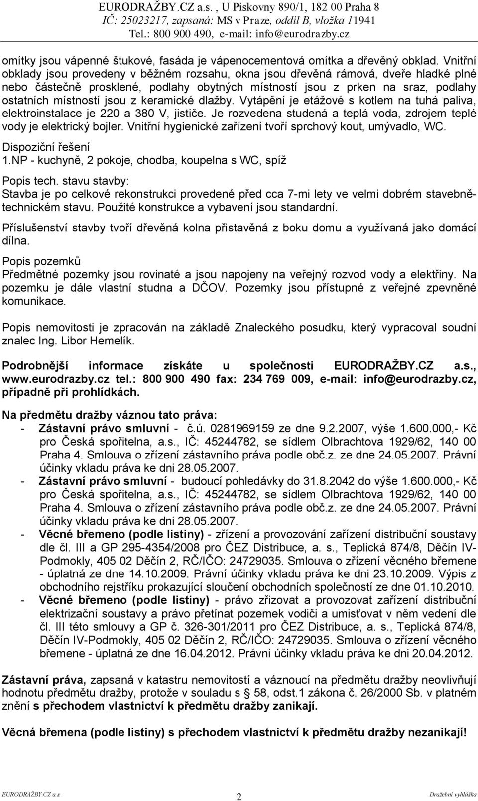 z keramické dlažby. Vytápění je etážové s kotlem na tuhá paliva, elektroinstalace je 220 a 380 V, jističe. Je rozvedena studená a teplá voda, zdrojem teplé vody je elektrický bojler.