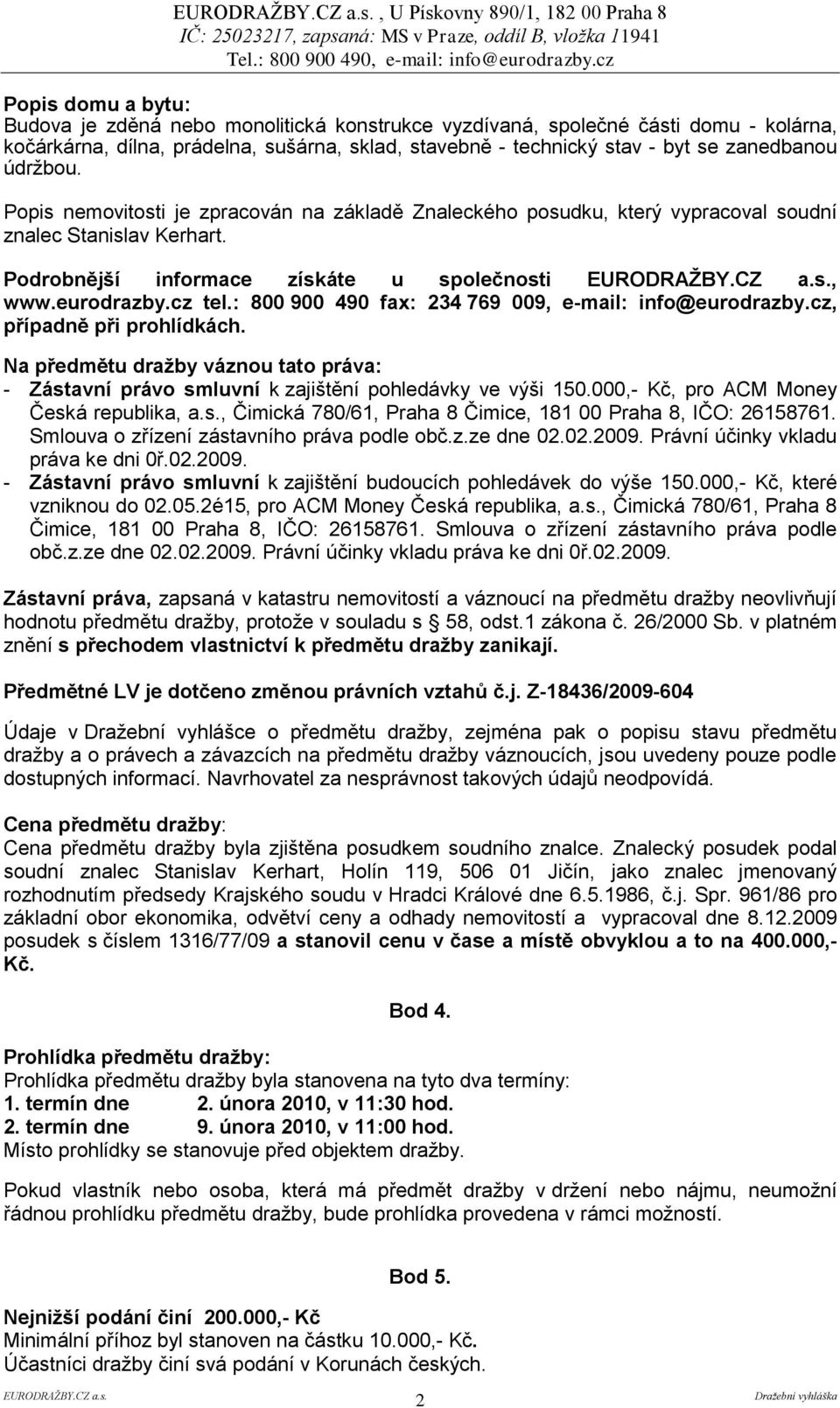 cz tel.: 800 900 490 fax: 234 769 009, e-mail: info@eurodrazby.cz, případně při prohlídkách. Na předmětu draţby váznou tato práva: - Zástavní právo smluvní k zajištění pohledávky ve výši 150.