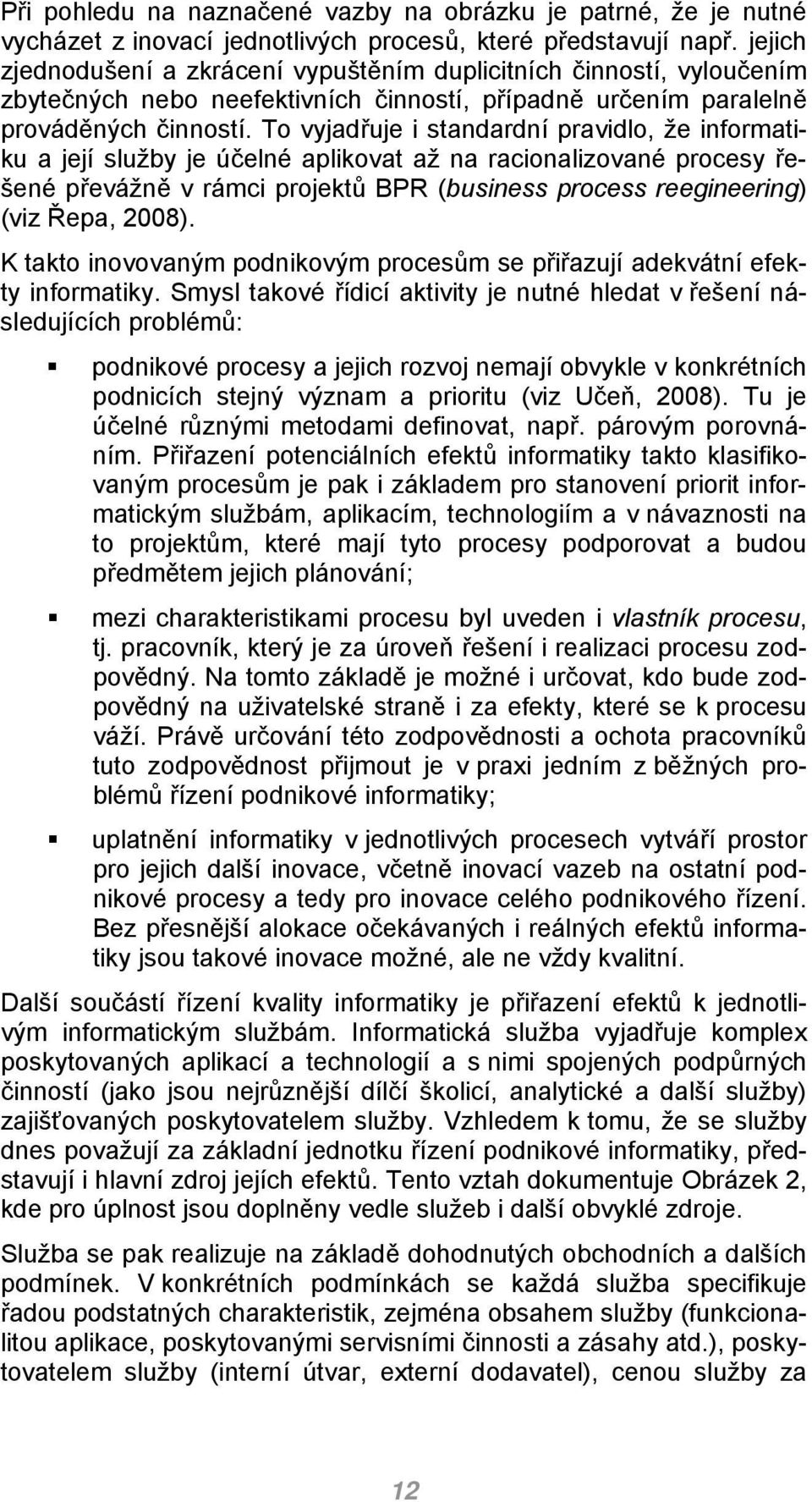 To vyjadřuje i standardní pravidlo, že informatiku a její služby je účelné aplikovat až na racionalizované procesy řešené převážně v rámci projektů BPR (business process reegineering) (viz Řepa,