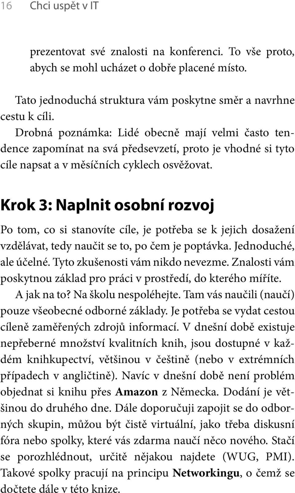 Krok 3: Naplnit osobní rozvoj Po tom, co si stanovíte cíle, je potřeba se k jejich dosažení vzdělávat, tedy naučit se to, po čem je poptávka. Jednoduché, ale účelné. Tyto zkušenosti vám nikdo nevezme.