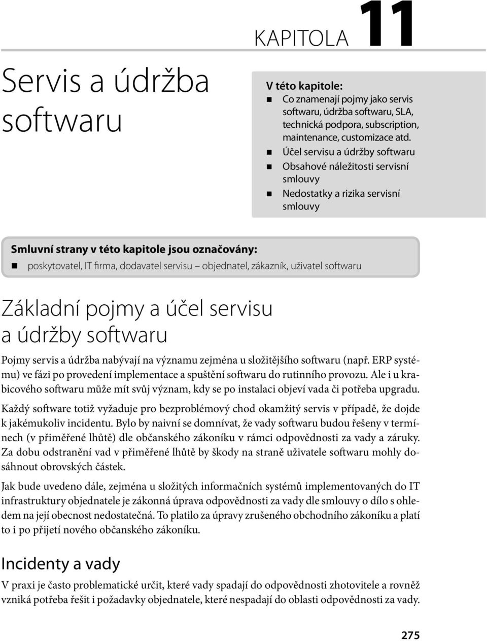 objednatel, zákazník, uživatel softwaru Základní pojmy a účel servisu a údržby softwaru Pojmy servis a údržba nabývají na významu zejména u složitějšího softwaru (např.