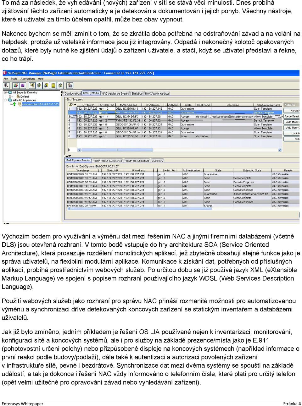 Nakonec bychom se měli zmínit o tom, že se zkrátila doba potřebná na odstraňování závad a na volání na helpdesk, protože uživatelské informace jsou již integrovány.