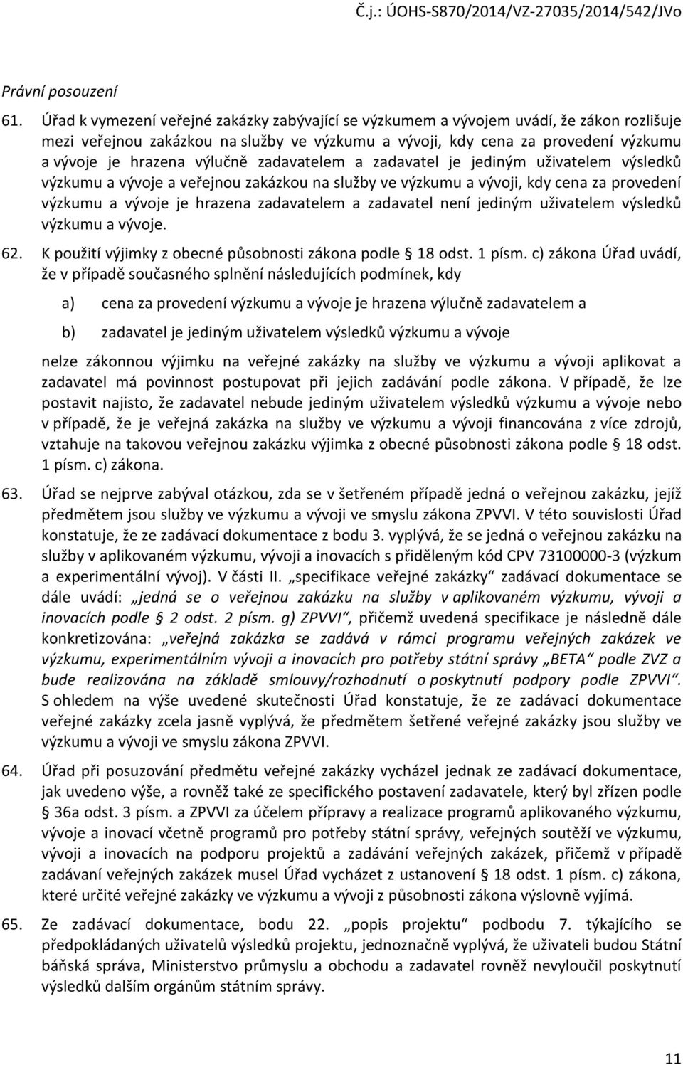 zadavatelem a zadavatel je jediným uživatelem výsledků výzkumu a vývje a veřejnu zakázku na služby ve výzkumu a vývji, kdy cena za prvedení výzkumu a vývje je hrazena zadavatelem a zadavatel není