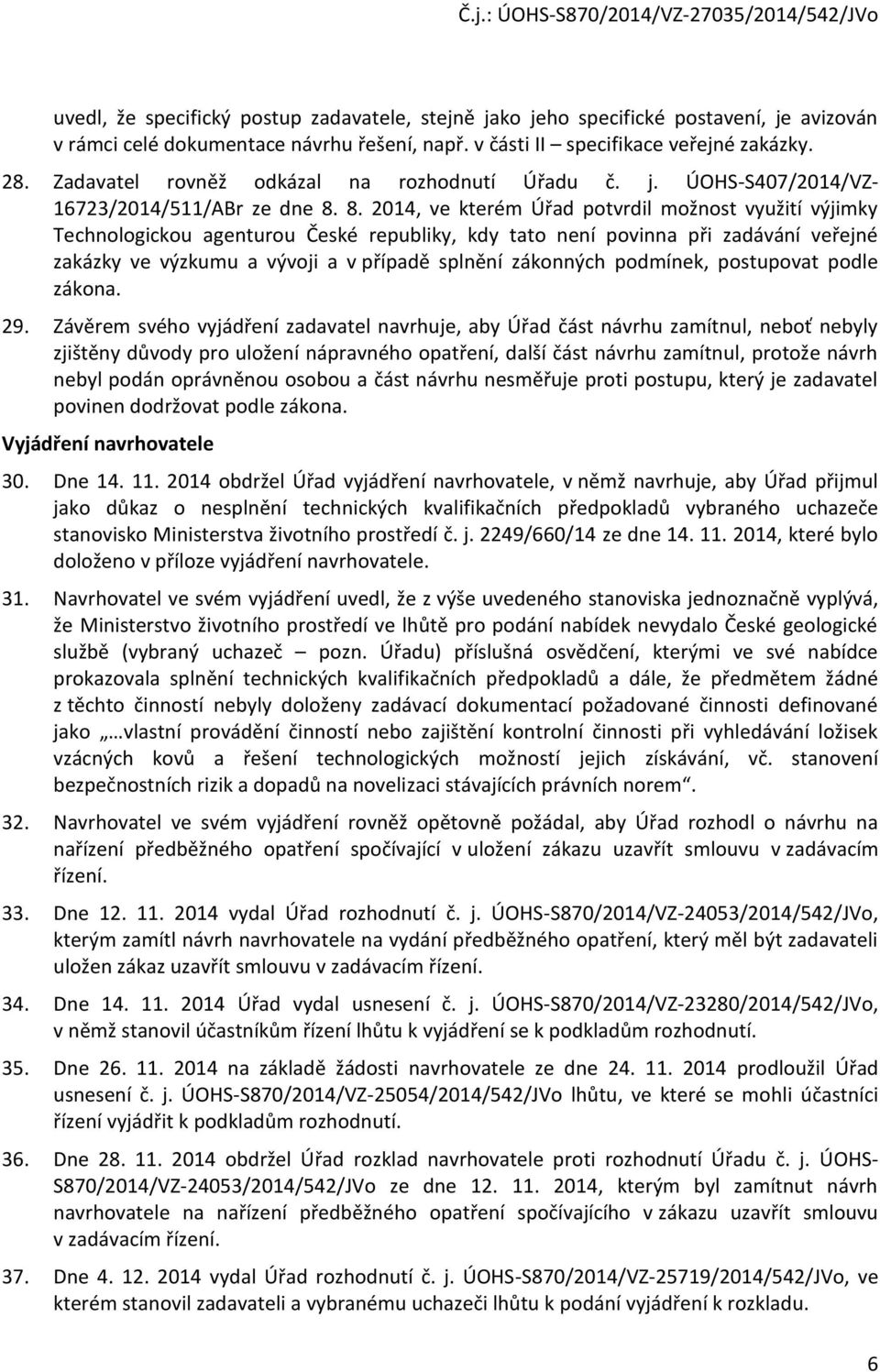 8. 2014, ve kterém Úřad ptvrdil mžnst využití výjimky Technlgicku agenturu České republiky, kdy tat není pvinna při zadávání veřejné zakázky ve výzkumu a vývji a v případě splnění záknných pdmínek,