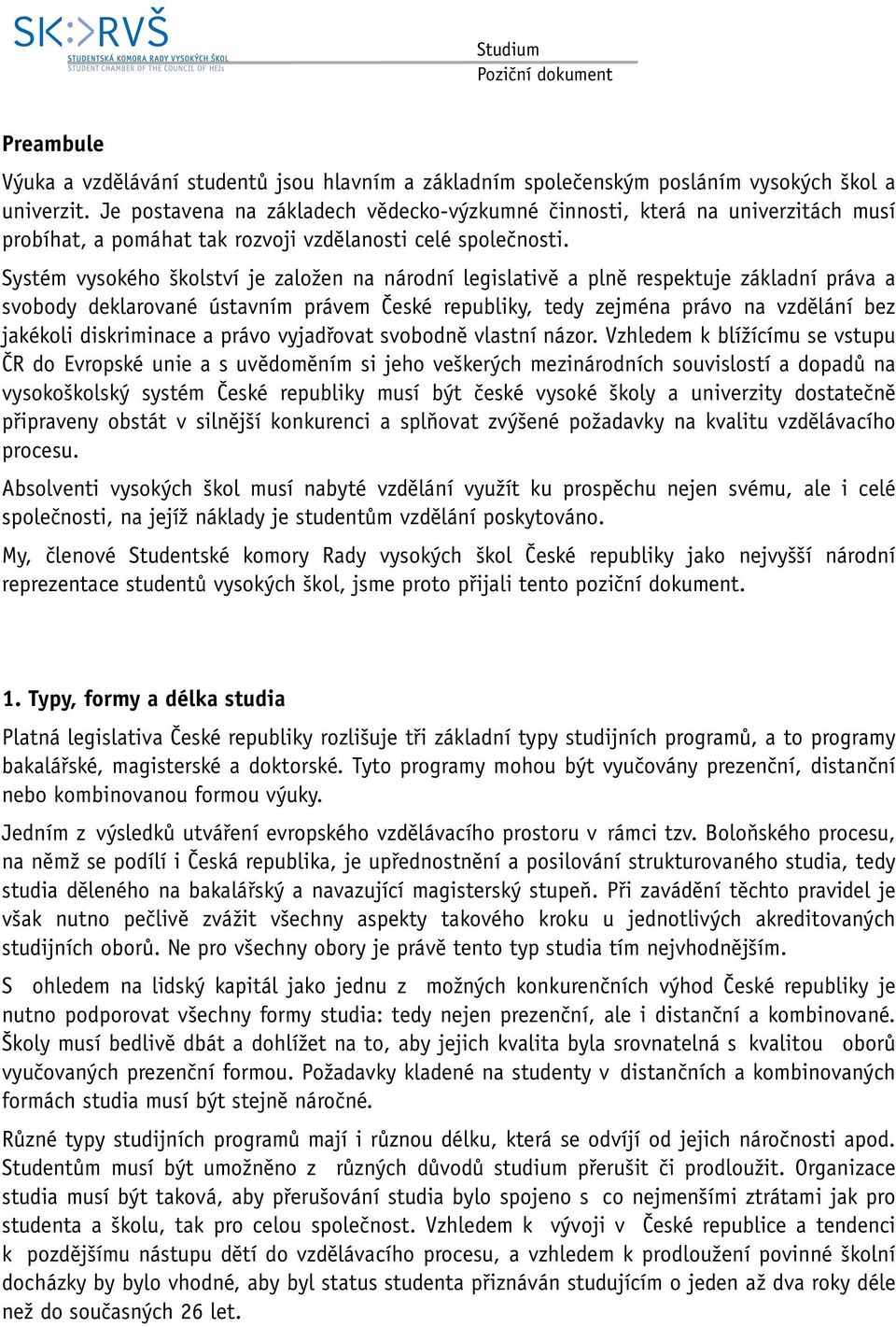 Systém vysokého školství je založen na národní legislativě a plně respektuje základní práva a svobody deklarované ústavním právem České republiky, tedy zejména právo na vzdělání bez jakékoli