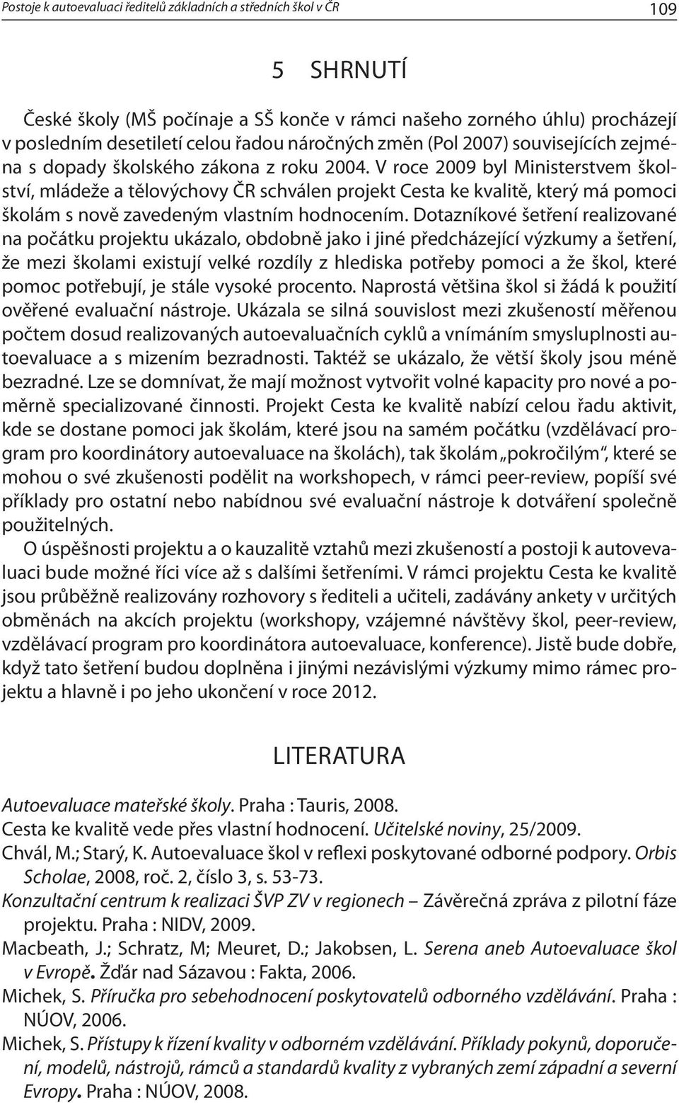 V roce 2009 byl Ministerstvem školství, mládeže a tělovýchovy ČR schválen projekt Cesta ke kvalitě, který má pomoci školám s nově zavedeným vlastním hodnocením.