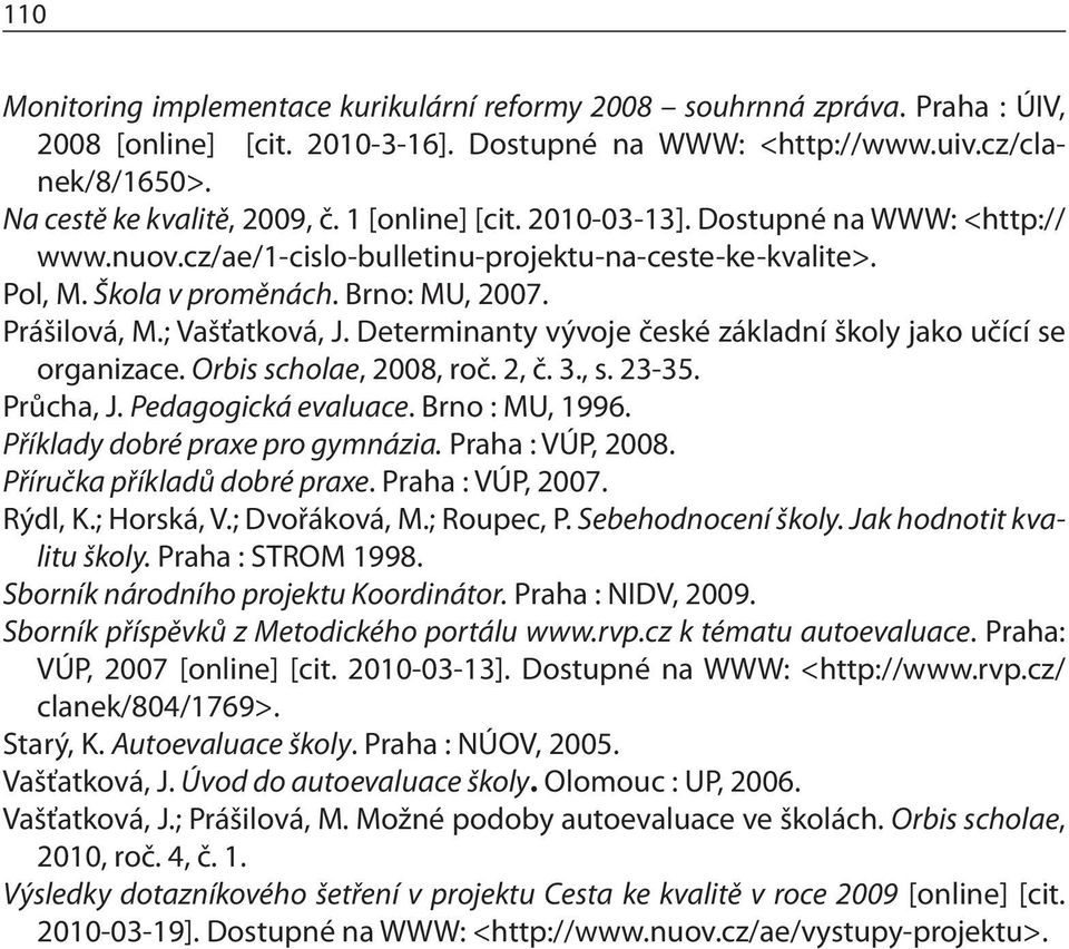 Determinanty vývoje české základní školy jako učící se organizace. Orbis scholae, 2008, roč. 2, č. 3., s. 23-35. Průcha, J. Pedagogická evaluace. Brno : MU, 1996. Příklady dobré praxe pro gymnázia.