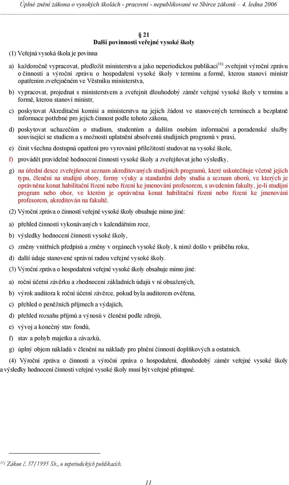 záměr veřejné vysoké školy v termínu a formě, kterou stanoví ministr, c) poskytovat Akreditační komisi a ministerstvu na jejich žádost ve stanovených termínech a bezplatně informace potřebné pro