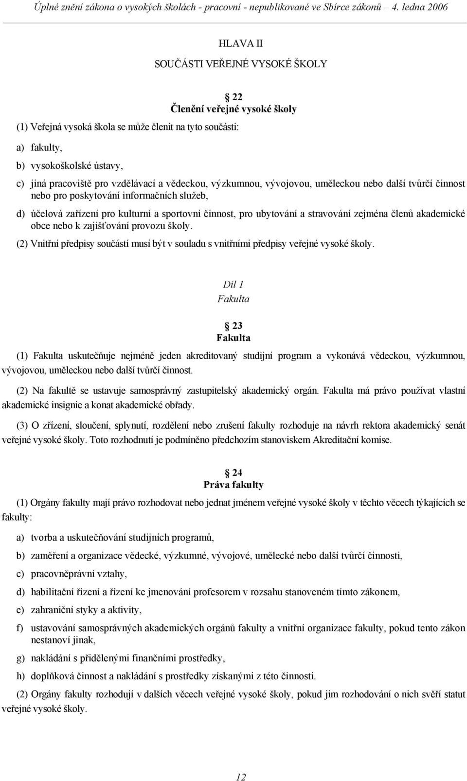 zejména členů akademické obce nebo k zajišťování provozu školy. (2) Vnitřní předpisy součástí musí být v souladu s vnitřními předpisy veřejné vysoké školy.