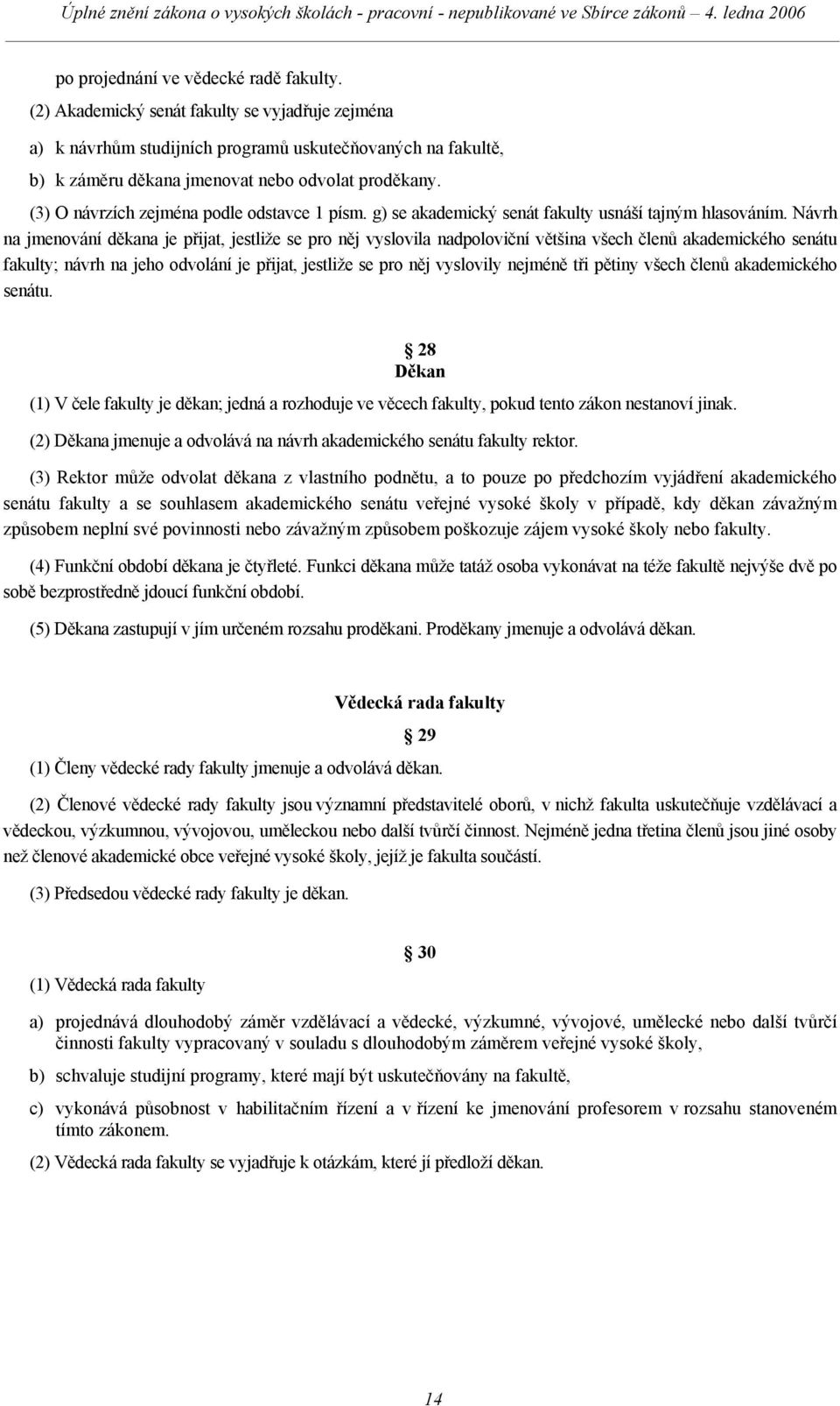 (3) O návrzích zejména podle odstavce 1 písm. g) se akademický senát fakulty usnáší tajným hlasováním.