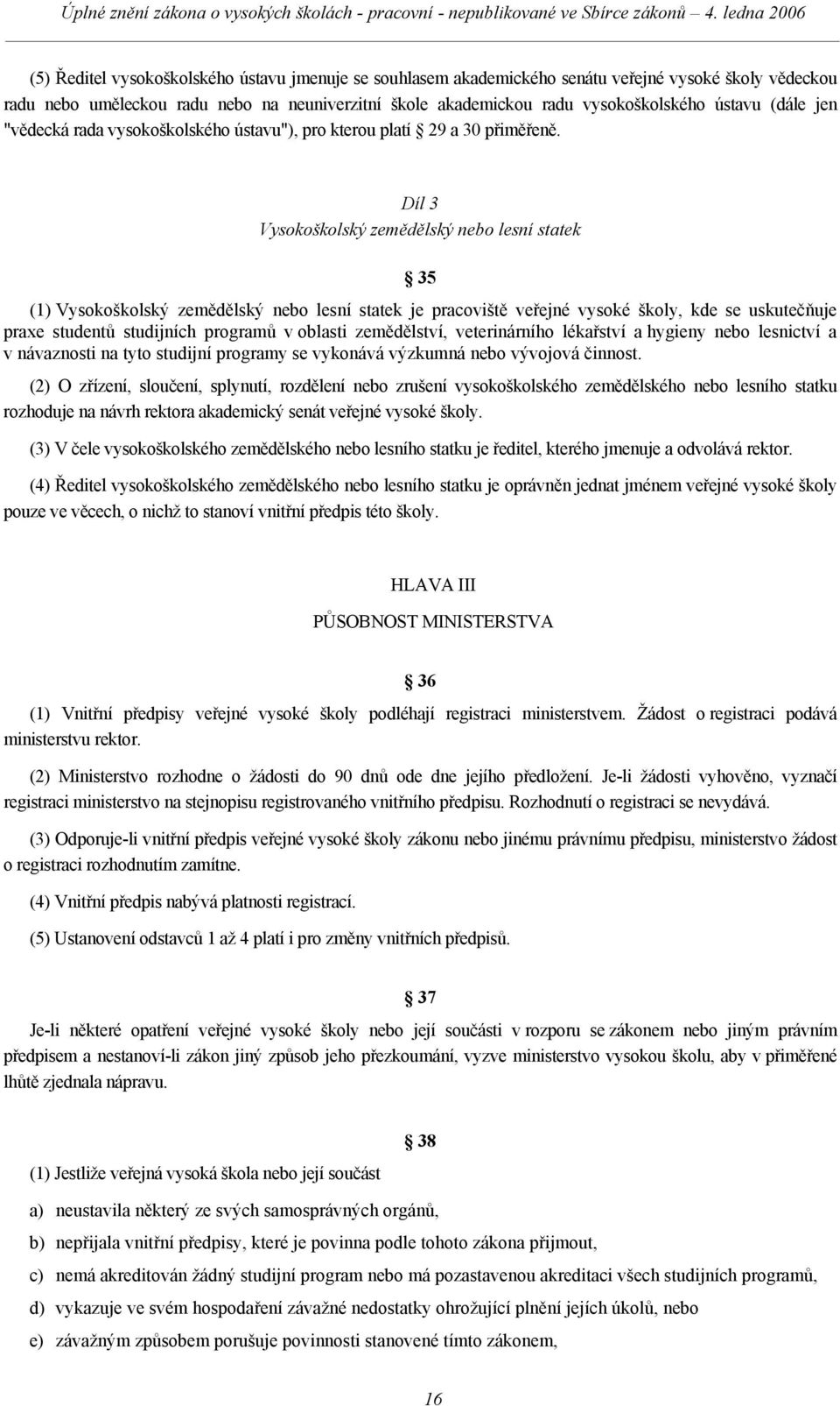 Díl 3 Vysokoškolský zemědělský nebo lesní statek 35 (1) Vysokoškolský zemědělský nebo lesní statek je pracoviště veřejné vysoké školy, kde se uskutečňuje praxe studentů studijních programů v oblasti