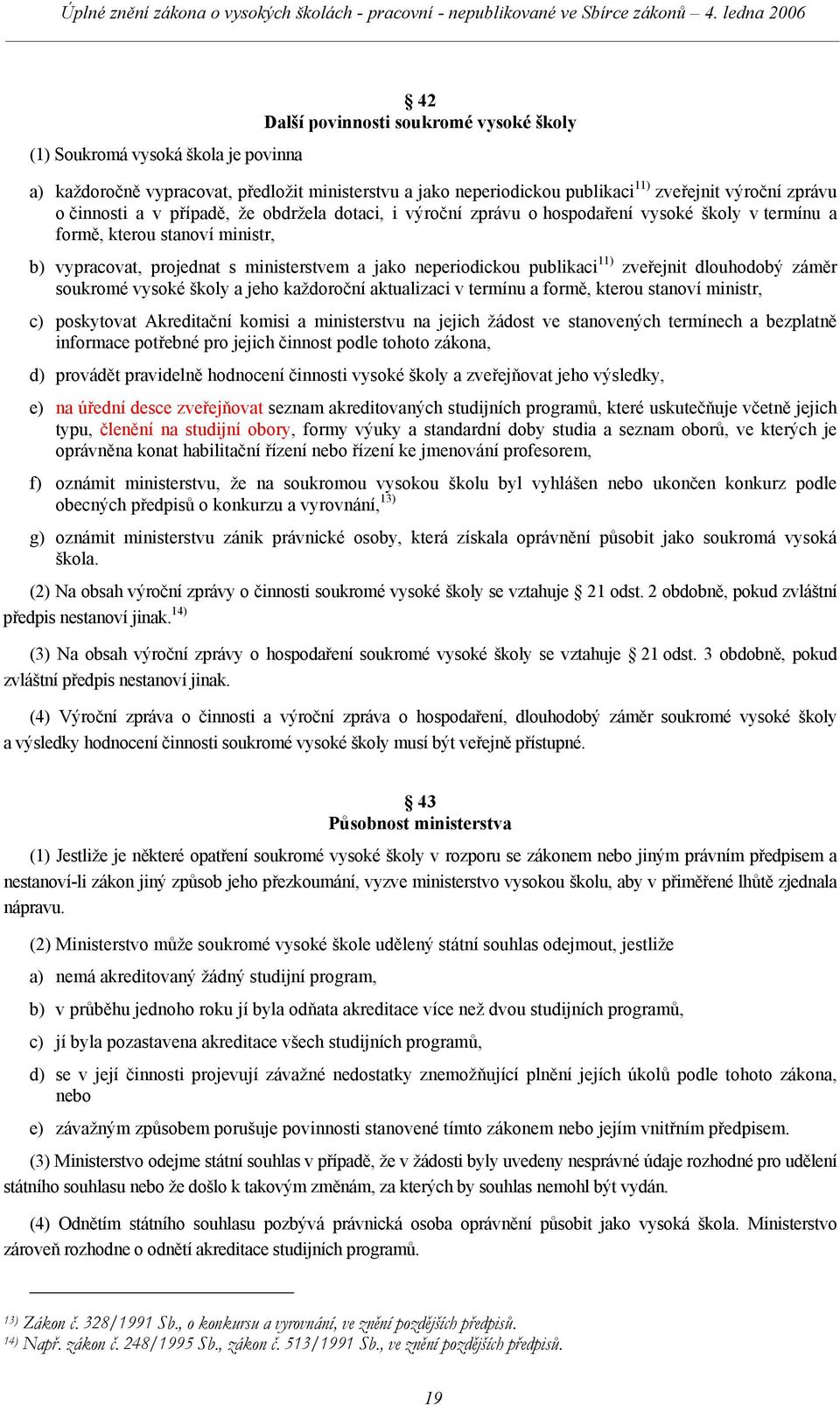 zveřejnit dlouhodobý záměr soukromé vysoké školy a jeho každoroční aktualizaci v termínu a formě, kterou stanoví ministr, c) poskytovat Akreditační komisi a ministerstvu na jejich žádost ve