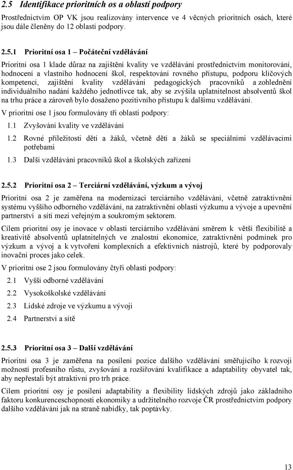 klíčových kompetencí, zajištění kvality vzdělávání pedagogických pracovníků a zohlednění individuálního nadání každého jednotlivce tak, aby se zvýšila uplatnitelnost absolventů škol na trhu práce a