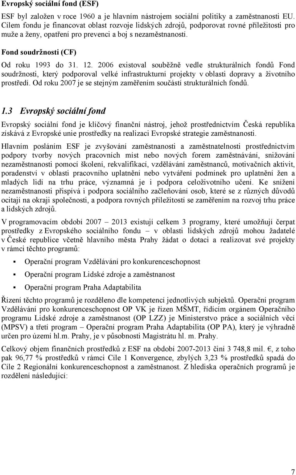 2006 existoval souběžně vedle strukturálních fondů Fond soudržnosti, který podporoval velké infrastrukturní projekty v oblasti dopravy a životního prostředí.