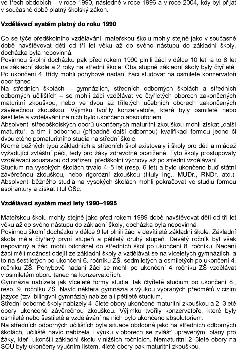 docházka byla nepovinná. Povinnou školní docházku pak před rokem 1990 plnili žáci v délce 10 let, a to 8 let na základní škole a 2 roky na střední škole. Oba stupně základní školy byly čtyřleté.