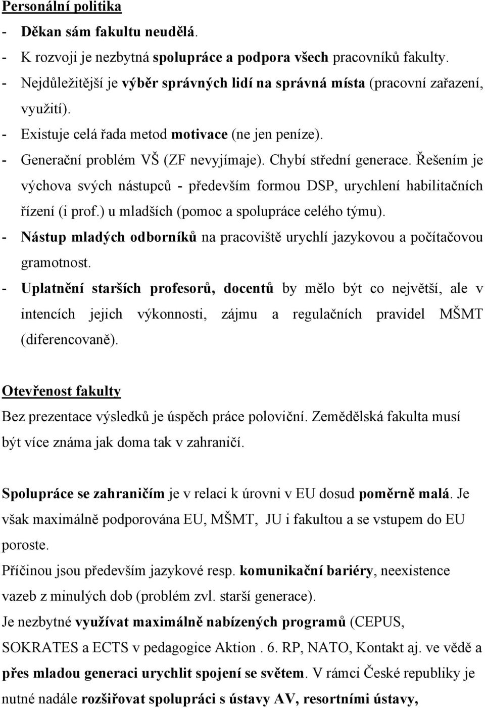 Chybí střední generace. Řešením je výchova svých nástupců - především formou DSP, urychlení habilitačních řízení (i prof.) u mladších (pomoc a spolupráce celého týmu).